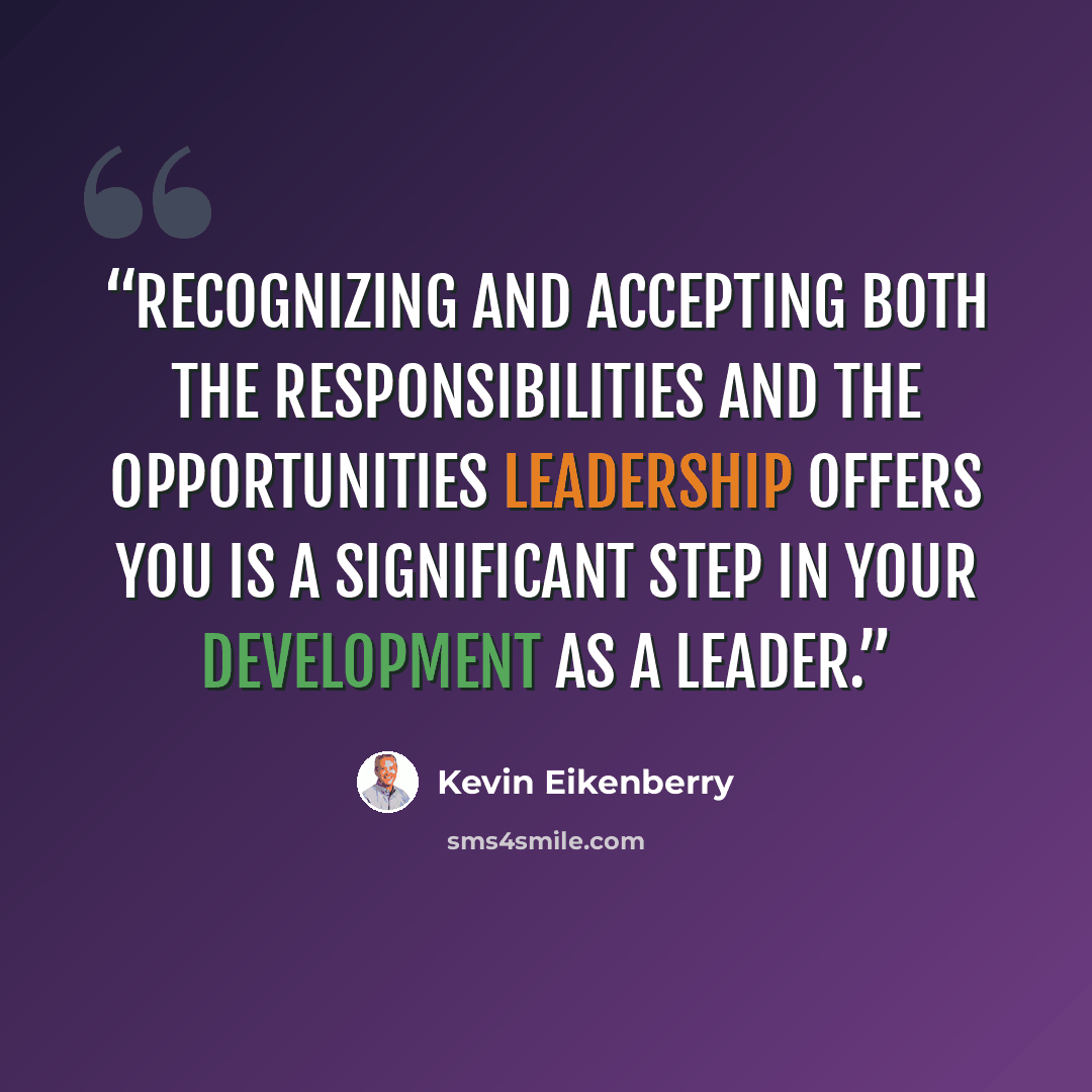 “Recognizing and accepting both the responsibilities and the opportunities leadership offers you is a signiﬁcant step in your development as a leader.” quote by Kevin Eikenberry
