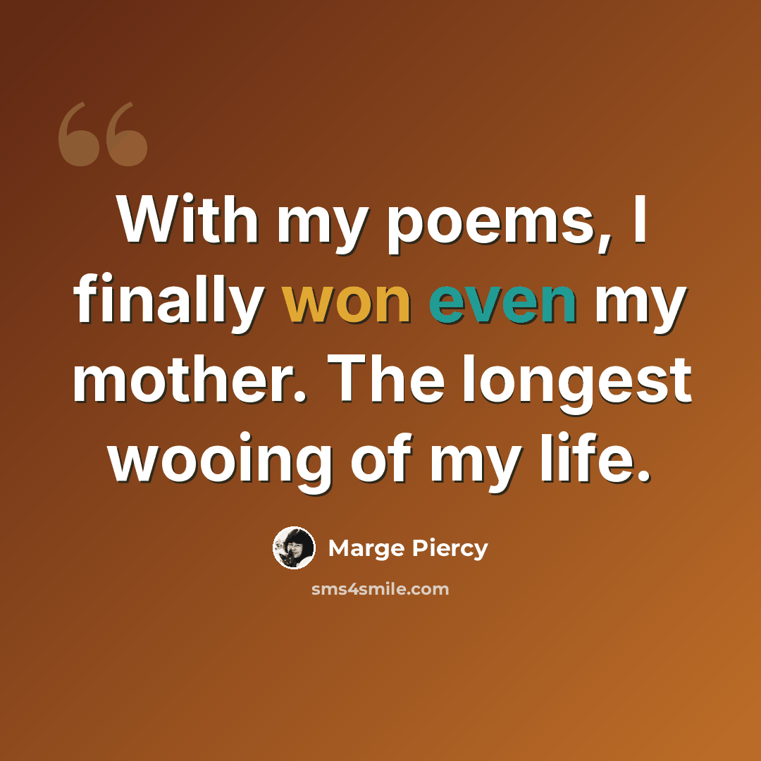 “With my poems, I finally won even my mother. The longest wooing of my life.” quote by Marge Piercy