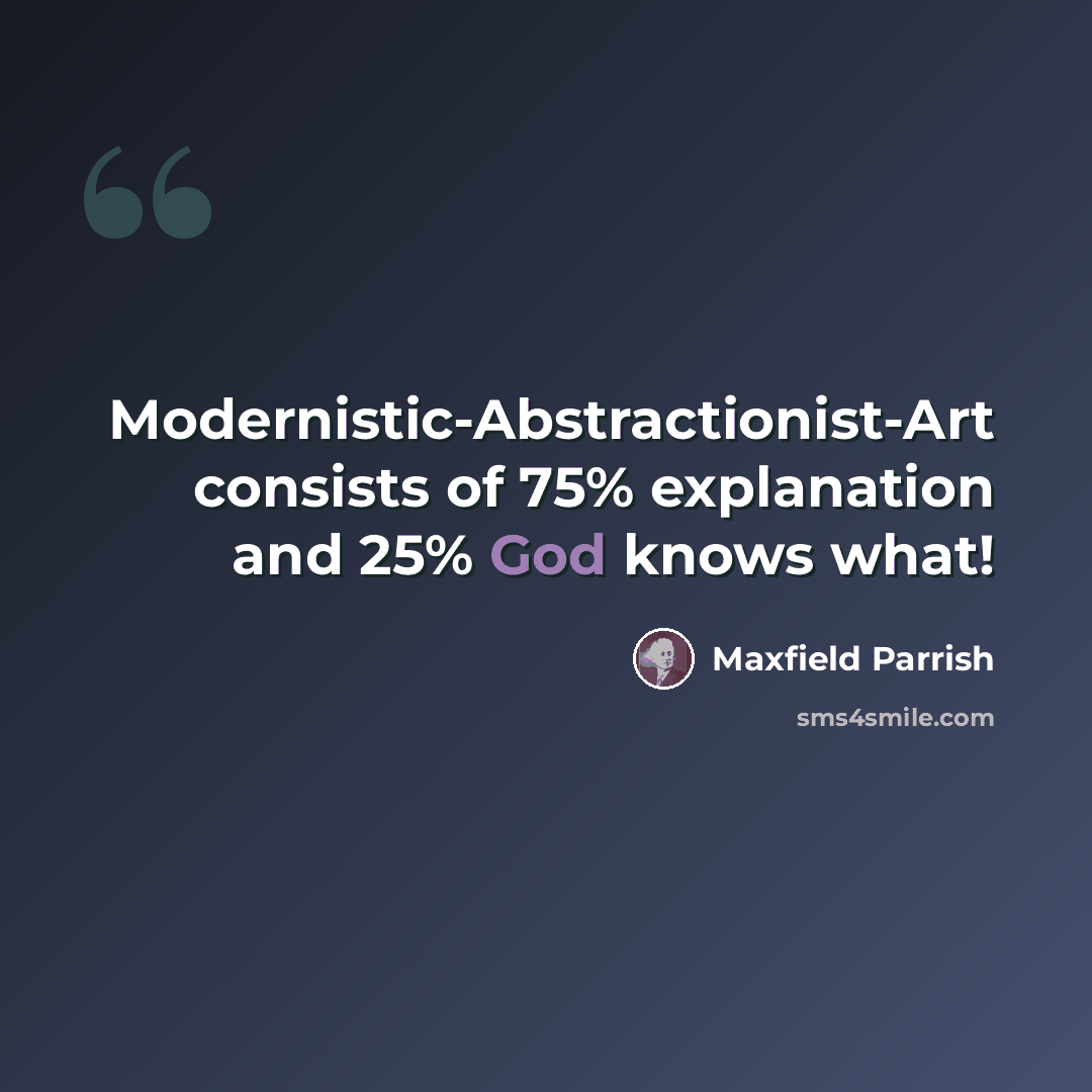 “Modernistic-Abstractionist-Art consists of 75% explanation and 25% God knows what!” quote by Maxfield Parrish