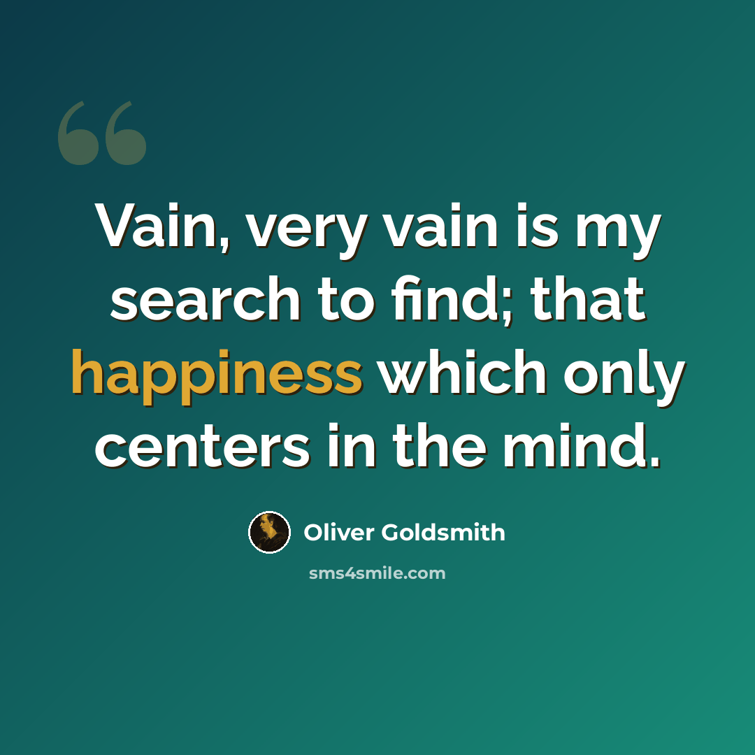 “Vain, very vain is my search to find; that happiness which only centers in the mind.” quote by Oliver Goldsmith