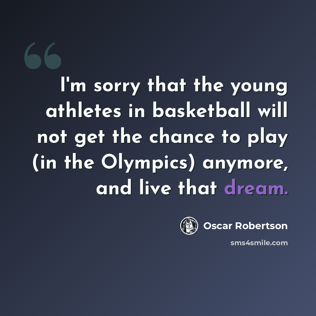 “I'm sorry that the young athletes in basketball will not get the chance to play (in the Olympics) anymore, and live that dream.” quote by Oscar Robertson