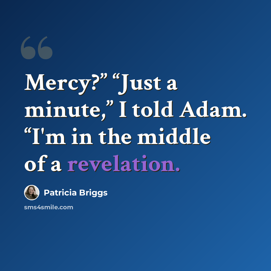 “Mercy?” “Just a minute,” I told Adam. “I'm in the middle of a revelation.” quote by Patricia Briggs