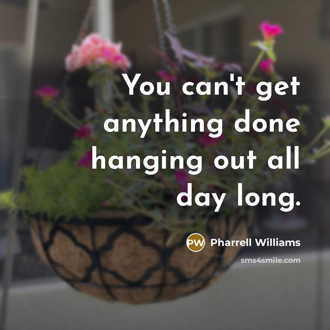 “You can't get anything done hanging out all day long.” quote by Pharrell Williams