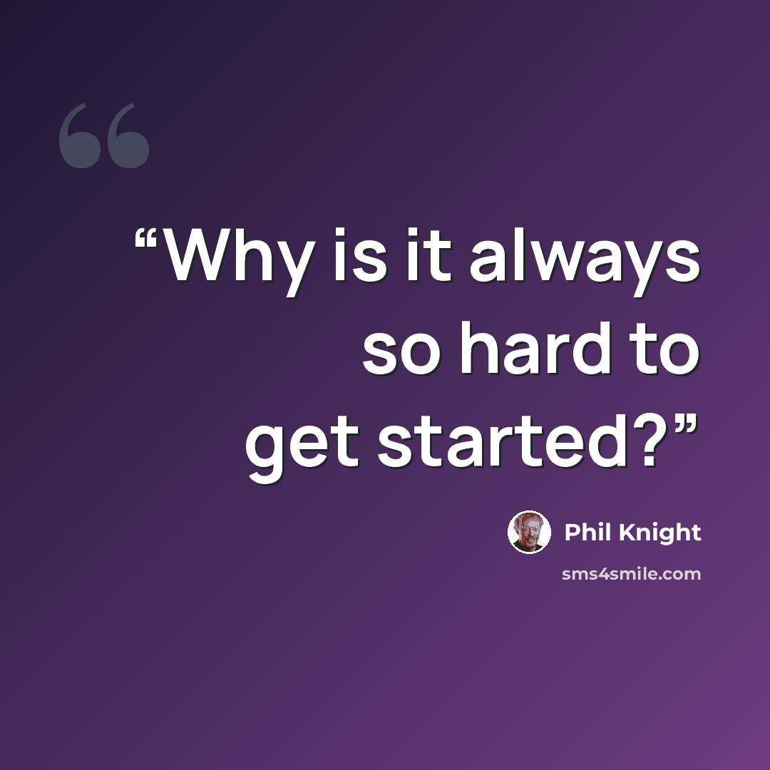 “Why is it always so hard to get started?” quote by Phil Knight