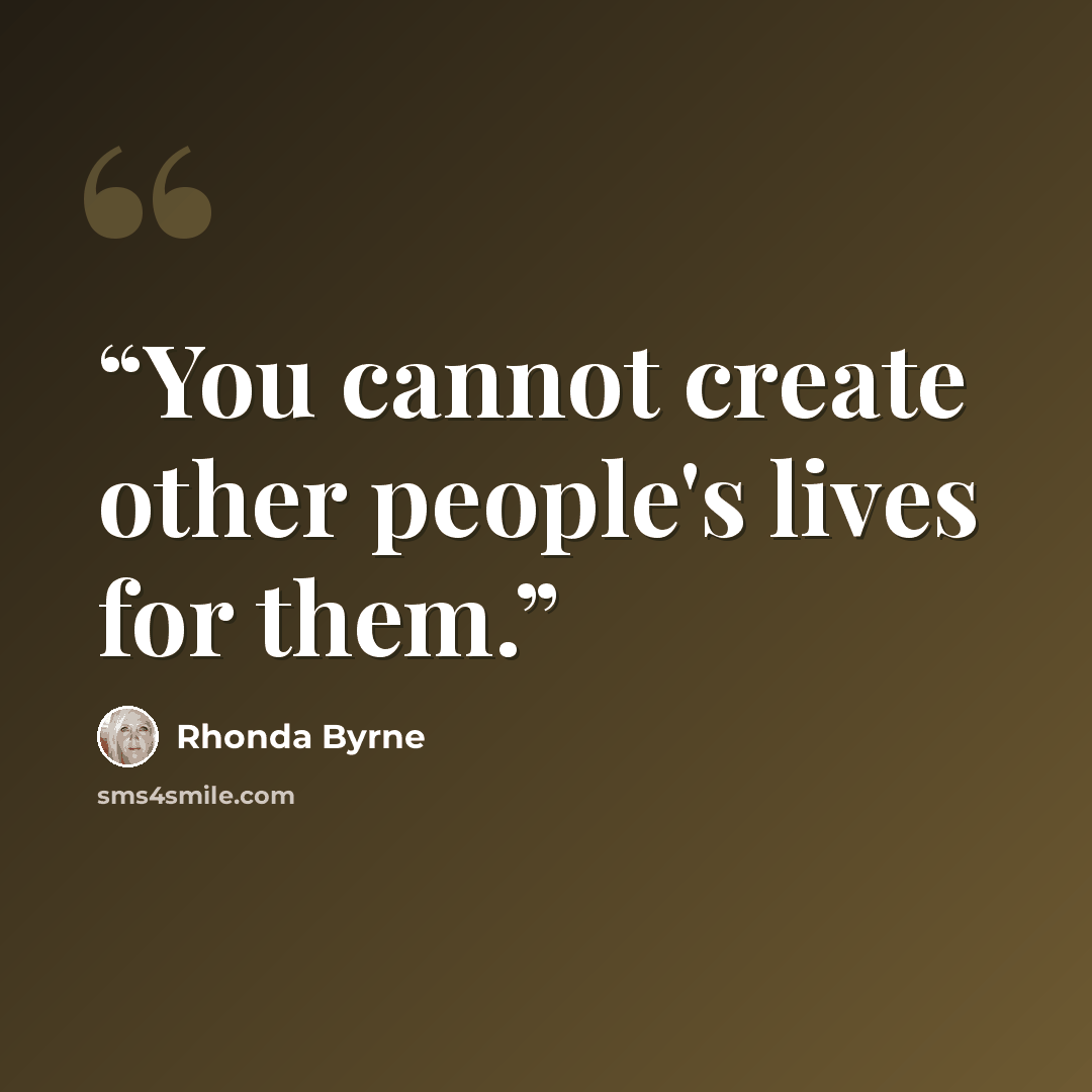 “You cannot create other people's lives for them.” quote by Rhonda Byrne