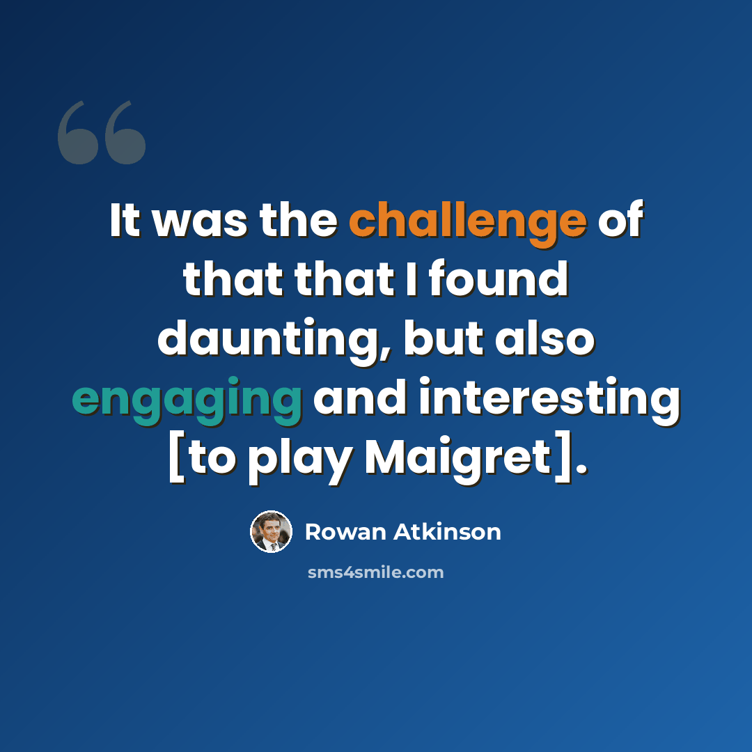 “It was the challenge of that that I found daunting, but also engaging and interesting [to play Maigret].” quote by Rowan Atkinson