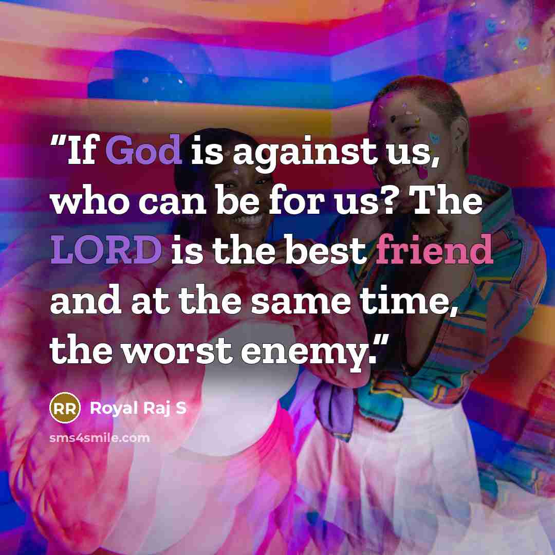 “If God is against us, who can be for us? The LORD is the best friend and at the same time, the worst enemy.” quote by Royal Raj S