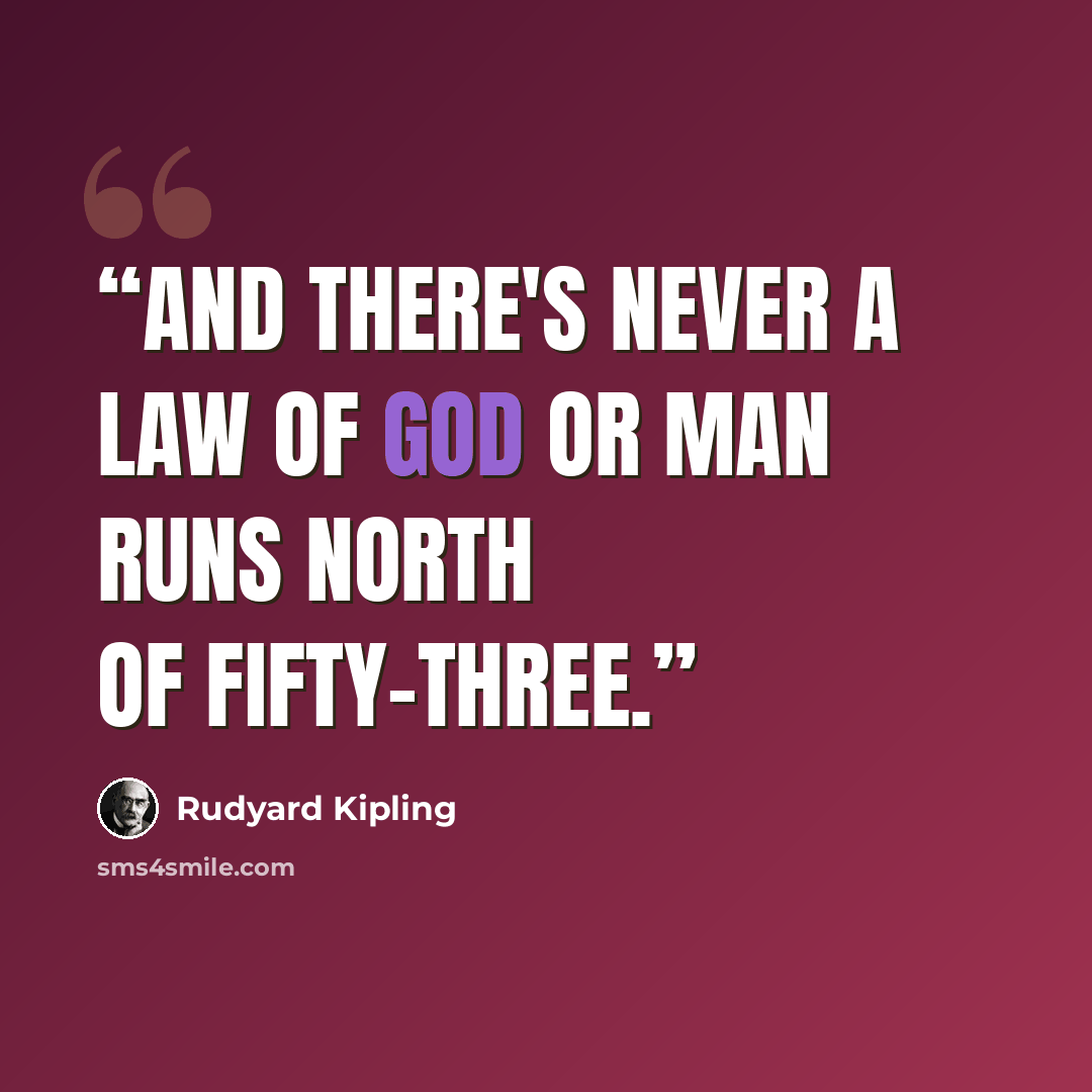 “And there's never a law of God or man runs north of Fifty-three.” quote by Rudyard Kipling