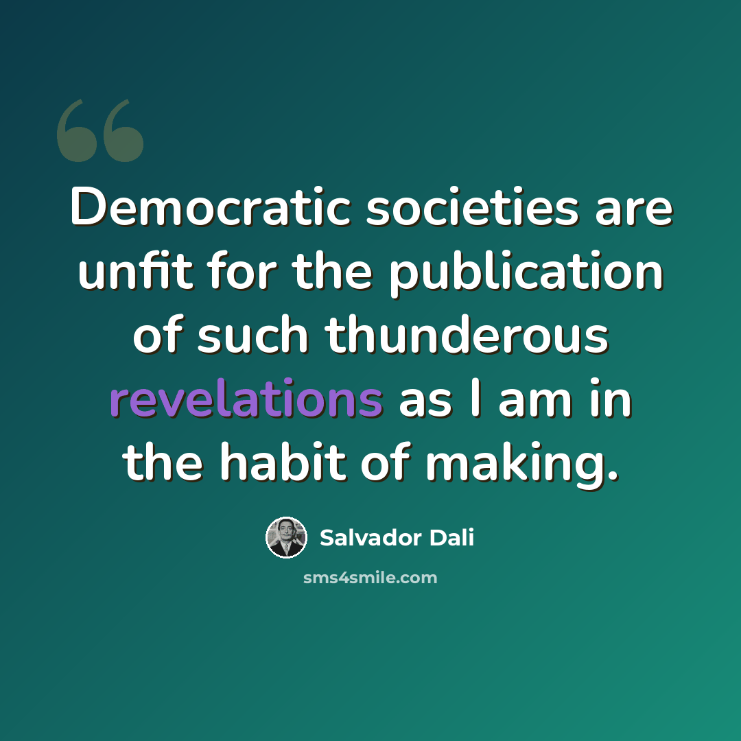 “Democratic societies are unfit for the publication of such thunderous revelations as I am in the habit of making.” quote by Salvador Dali