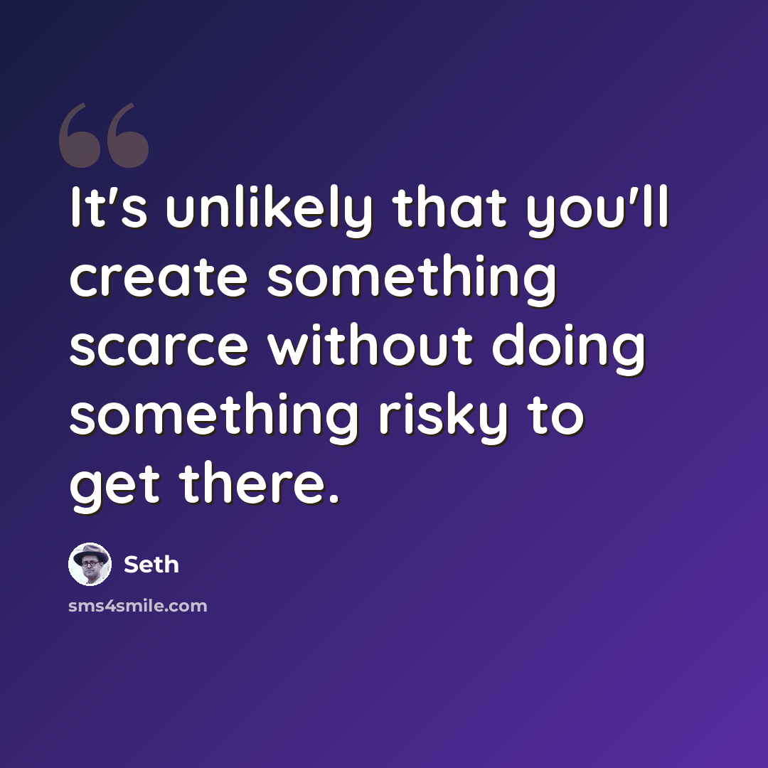 “It's unlikely that you'll create something scarce without doing something risky to get there.” quote by Seth