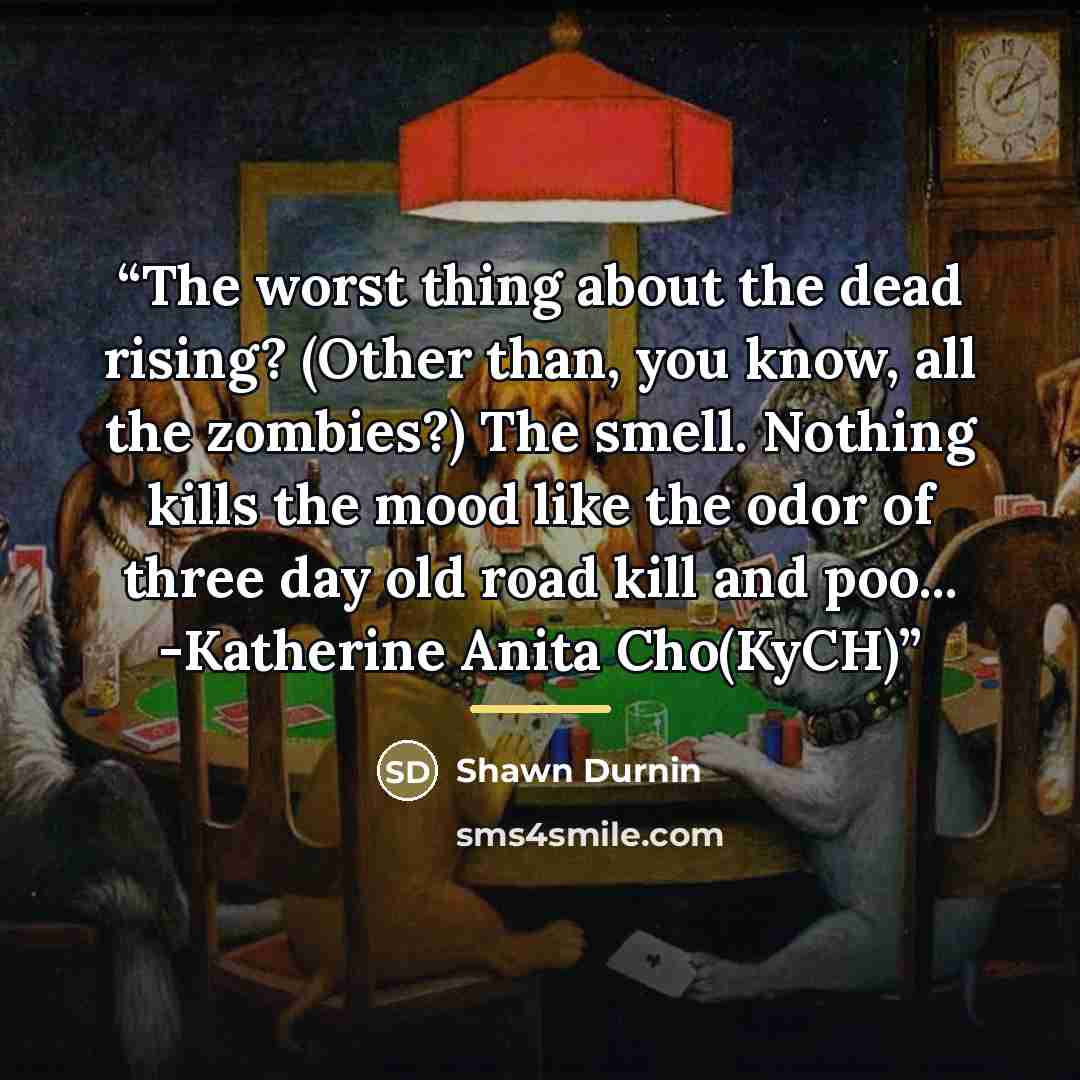 “The worst thing about the dead rising? (Other than, you know, all the zombies?) The smell. Nothing kills the mood like the odor of three day old road kill and poo... -Katherine Anita Cho(KyCH)” quote by Shawn Durnin