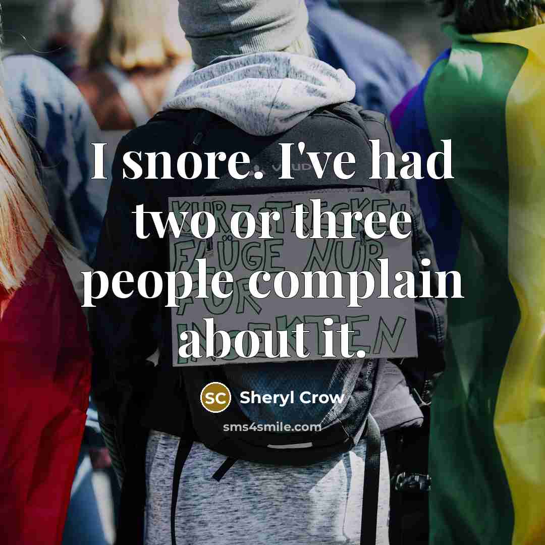 “I snore. I've had two or three people complain about it.” quote by Sheryl Crow
