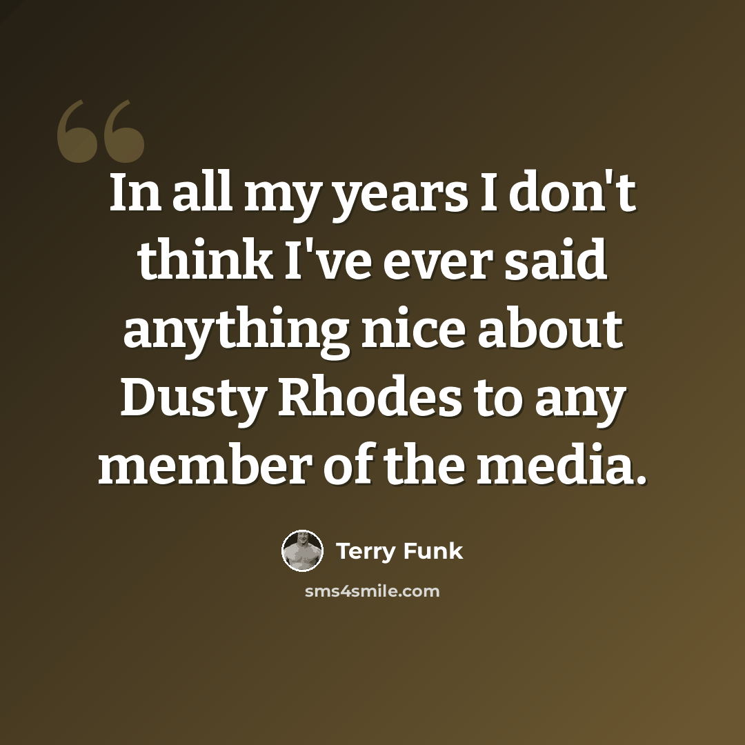 “In all my years I don't think I've ever said anything nice about Dusty Rhodes to any member of the media.” quote by Terry Funk