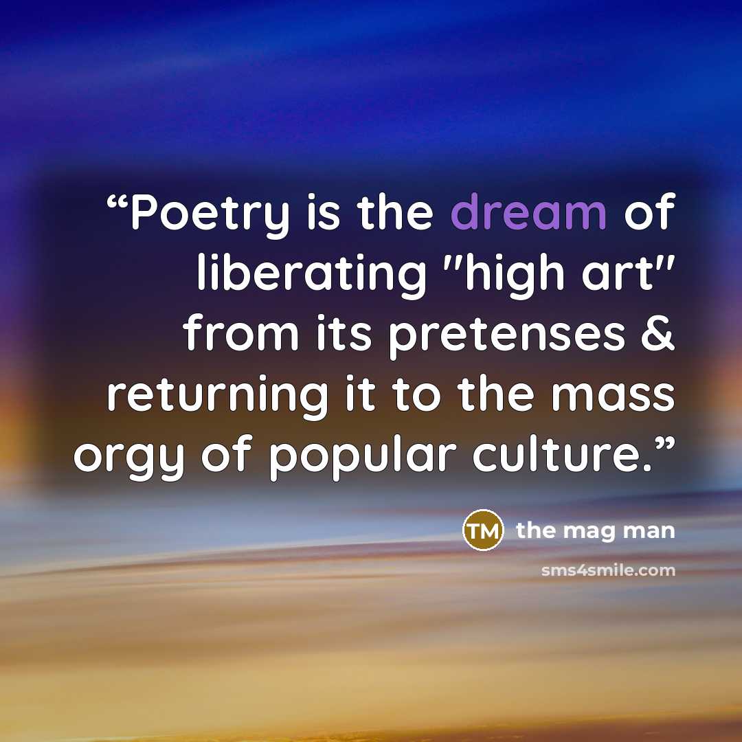 “Poetry is the dream of liberating "high art" from its pretenses & returning it to the mass orgy of popular culture.” quote by the mag man