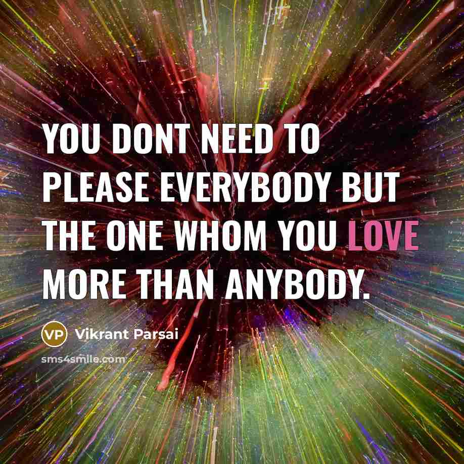 “You dont need to please everybody but the one whom you love more than anybody.” quote by Vikrant Parsai