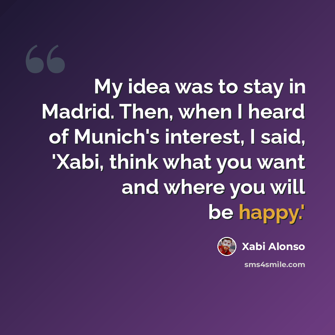 “My idea was to stay in Madrid. Then, when I heard of Munich's interest, I said, 'Xabi, think what you want and where you will be happy.'” quote by Xabi Alonso