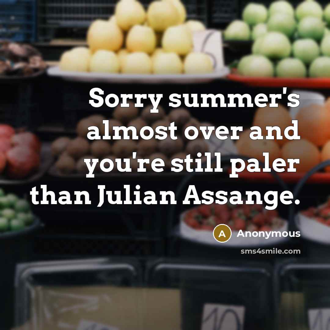 “Sorry summer's almost over and you're still paler than Julian Assange.” quote by Anonymous