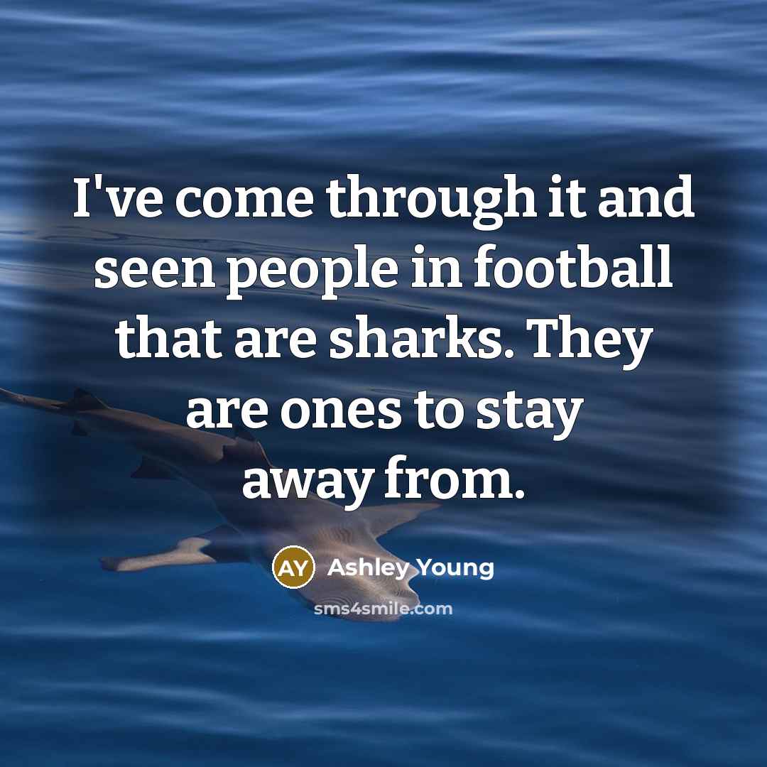 “I've come through it and seen people in football that are sharks. They are ones to stay away from.” quote by Ashley Young