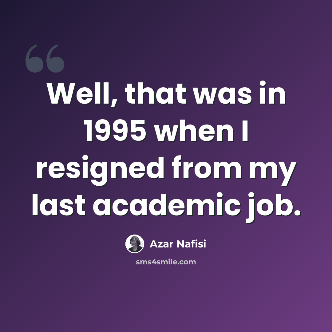 “Well, that was in 1995 when I resigned from my last academic job.” quote by Azar Nafisi