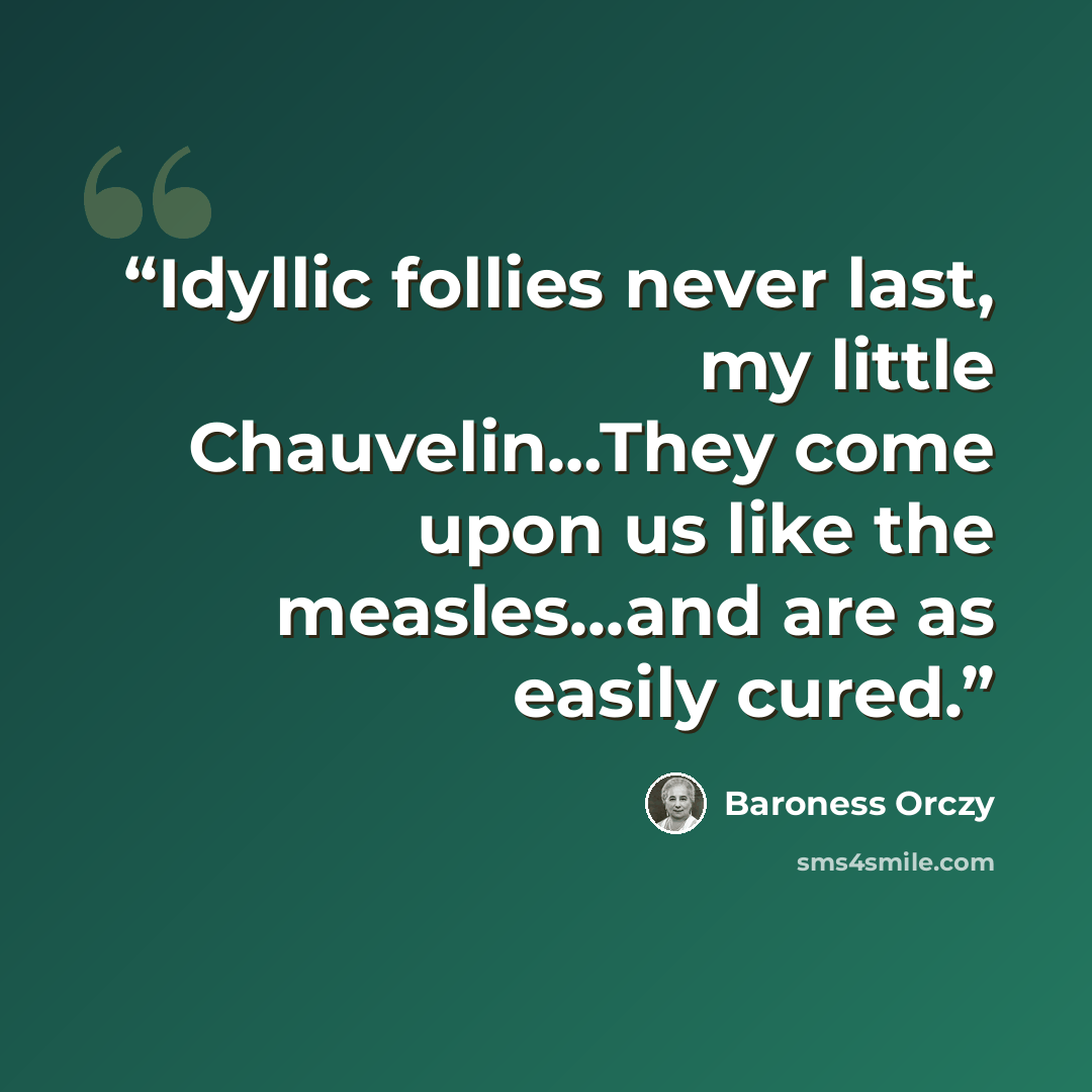 “Idyllic follies never last, my little Chauvelin…They come upon us like the measles...and are as easily cured.” quote by Baroness Orczy