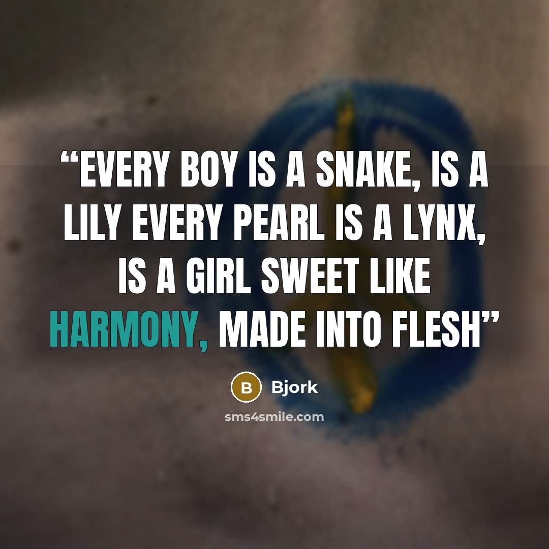 “Every boy is a snake, is a lily Every pearl is a lynx, is a girl Sweet like harmony, made into flesh” quote by Björk