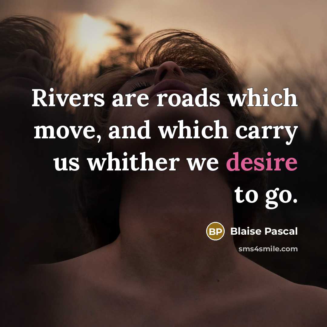 “Rivers are roads which move, and which carry us whither we desire to go.” quote by Blaise Pascal