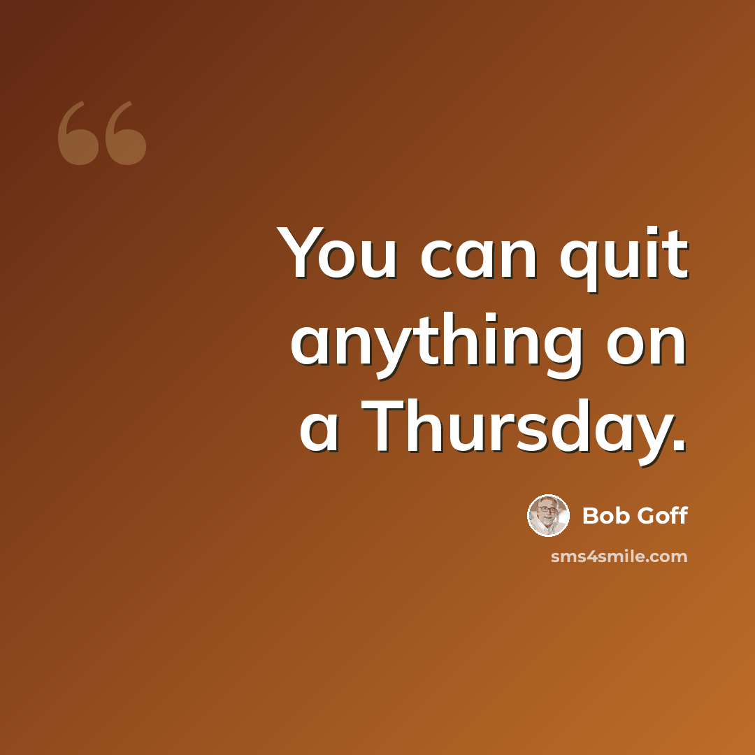 “You can quit anything on a Thursday.” quote by Bob Goff