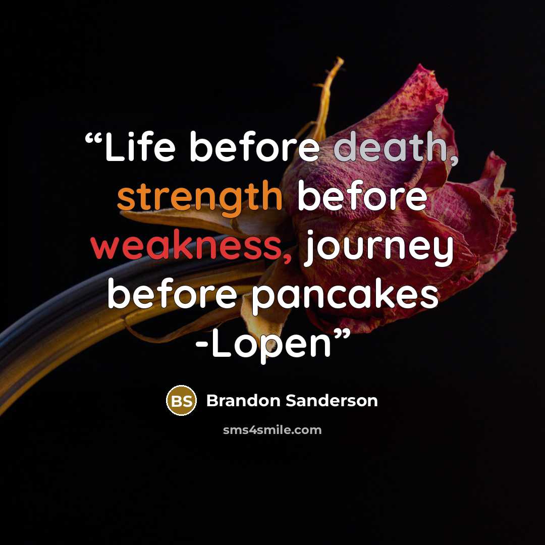 “Life before death, strength before weakness, journey before pancakes -Lopen” quote by Brandon Sanderson