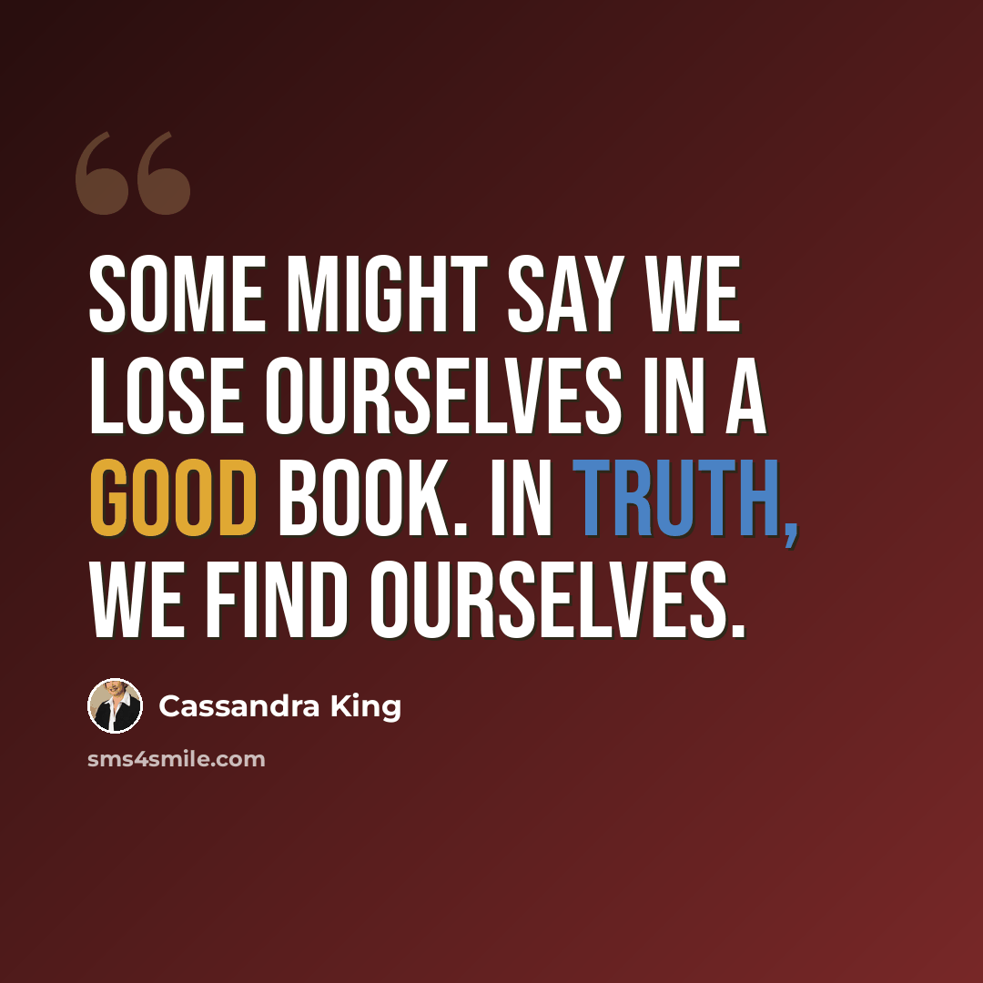 “Some might say we lose ourselves in a good book. In truth, we find ourselves.” quote by Cassandra King