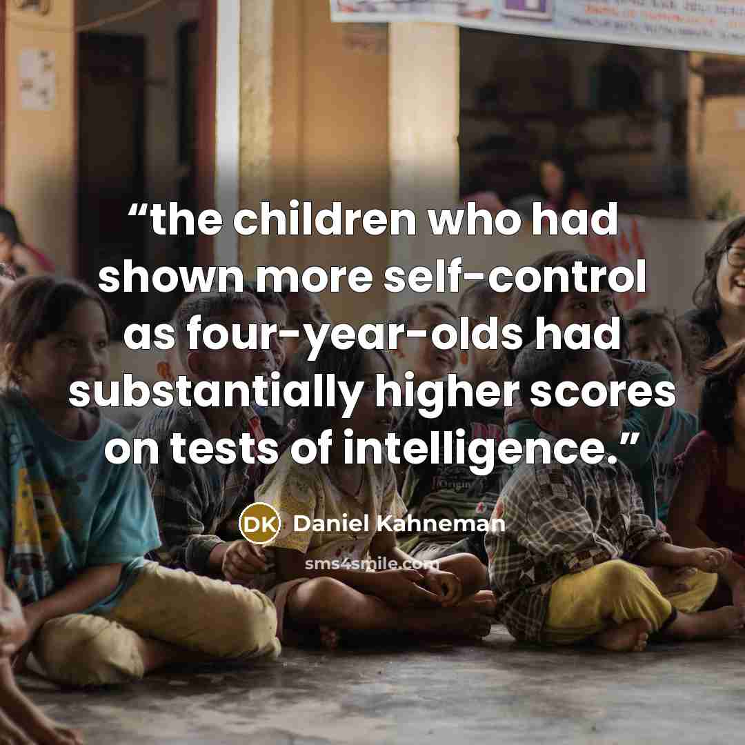 “the children who had shown more self-control as four-year-olds had substantially higher scores on tests of intelligence.” quote by Daniel Kahneman