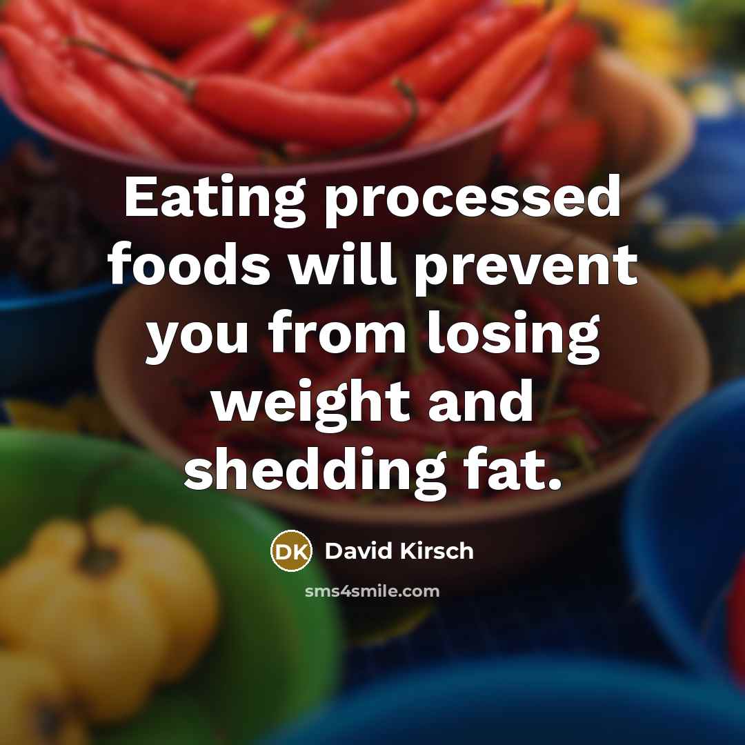 “Eating processed foods will prevent you from losing weight and shedding fat.” quote by David Kirsch