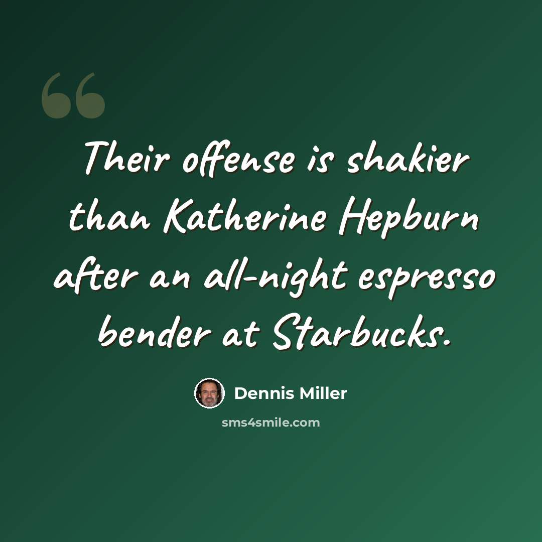 “Their offense is shakier than Katherine Hepburn after an all-night espresso bender at Starbucks.” quote by Dennis Miller