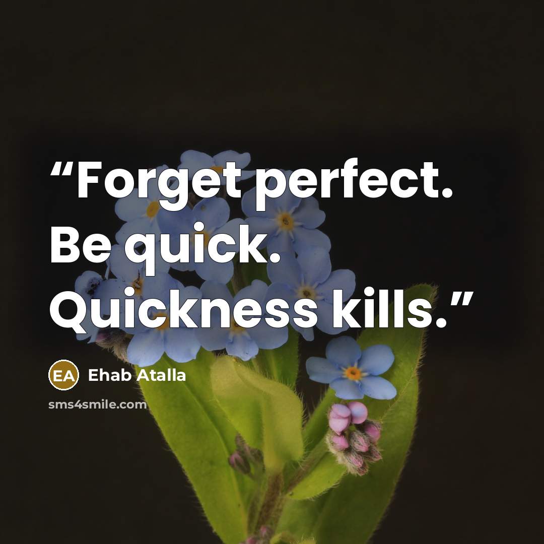 “Forget perfect. Be quick. Quickness kills.” quote by Ehab Atalla