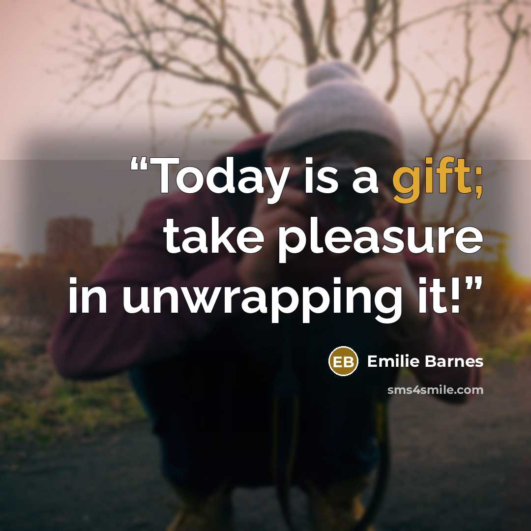 “Today is a gift; take pleasure in unwrapping it!” quote by Emilie Barnes