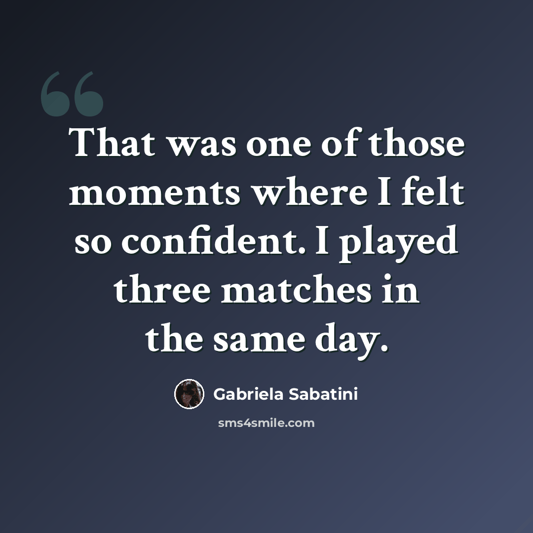 “That was one of those moments where I felt so confident. I played three matches in the same day.” quote by Gabriela Sabatini