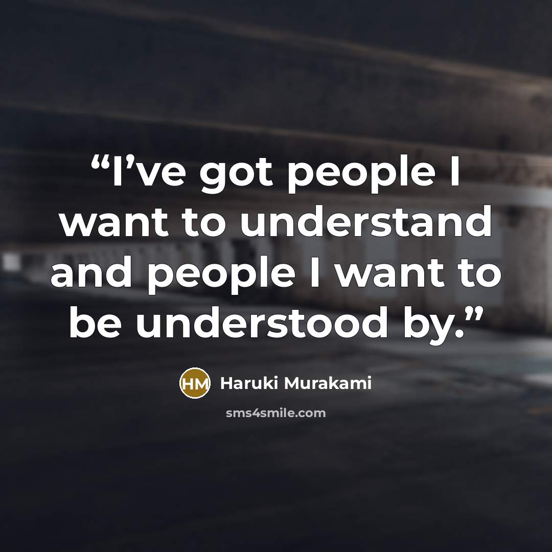 “I’ve got people I want to understand and people I want to be understood by.” quote by Haruki Murakami