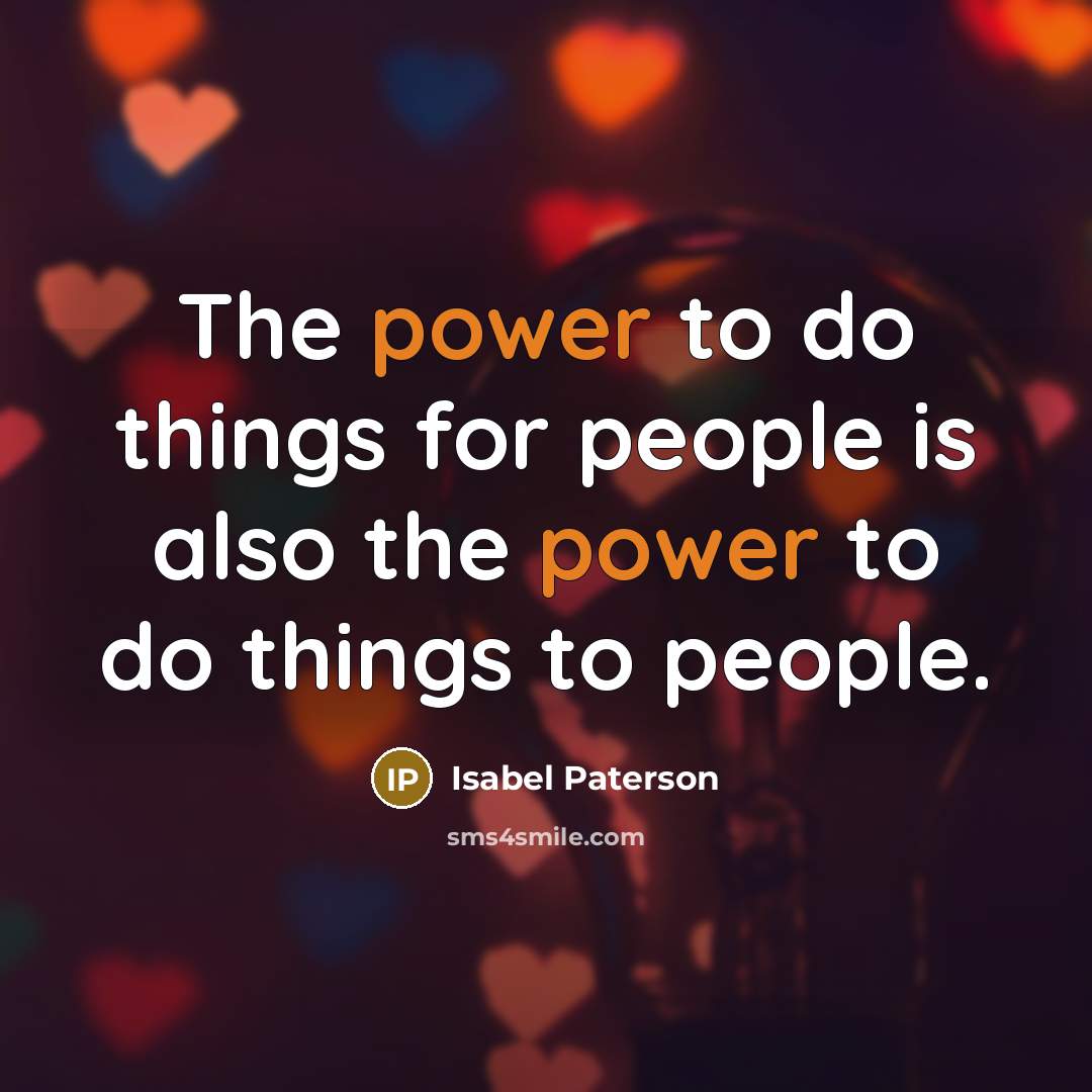 “The power to do things for people is also the power to do things to people.” quote by Isabel Paterson