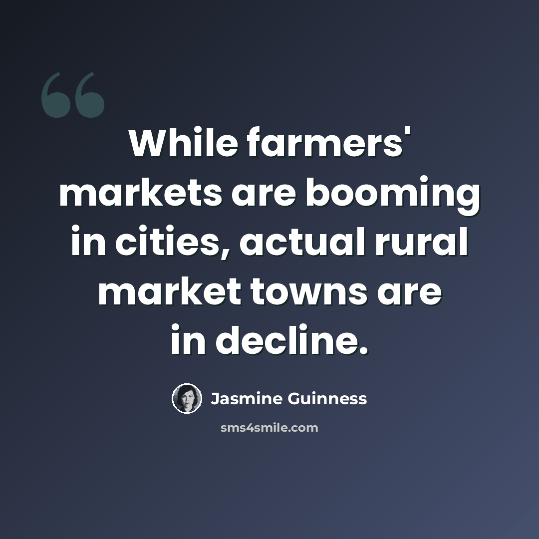 “While farmers' markets are booming in cities, actual rural market towns are in decline.” quote by Jasmine Guinness