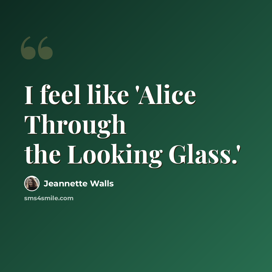“I feel like 'Alice Through the Looking Glass.'” quote by Jeannette Walls