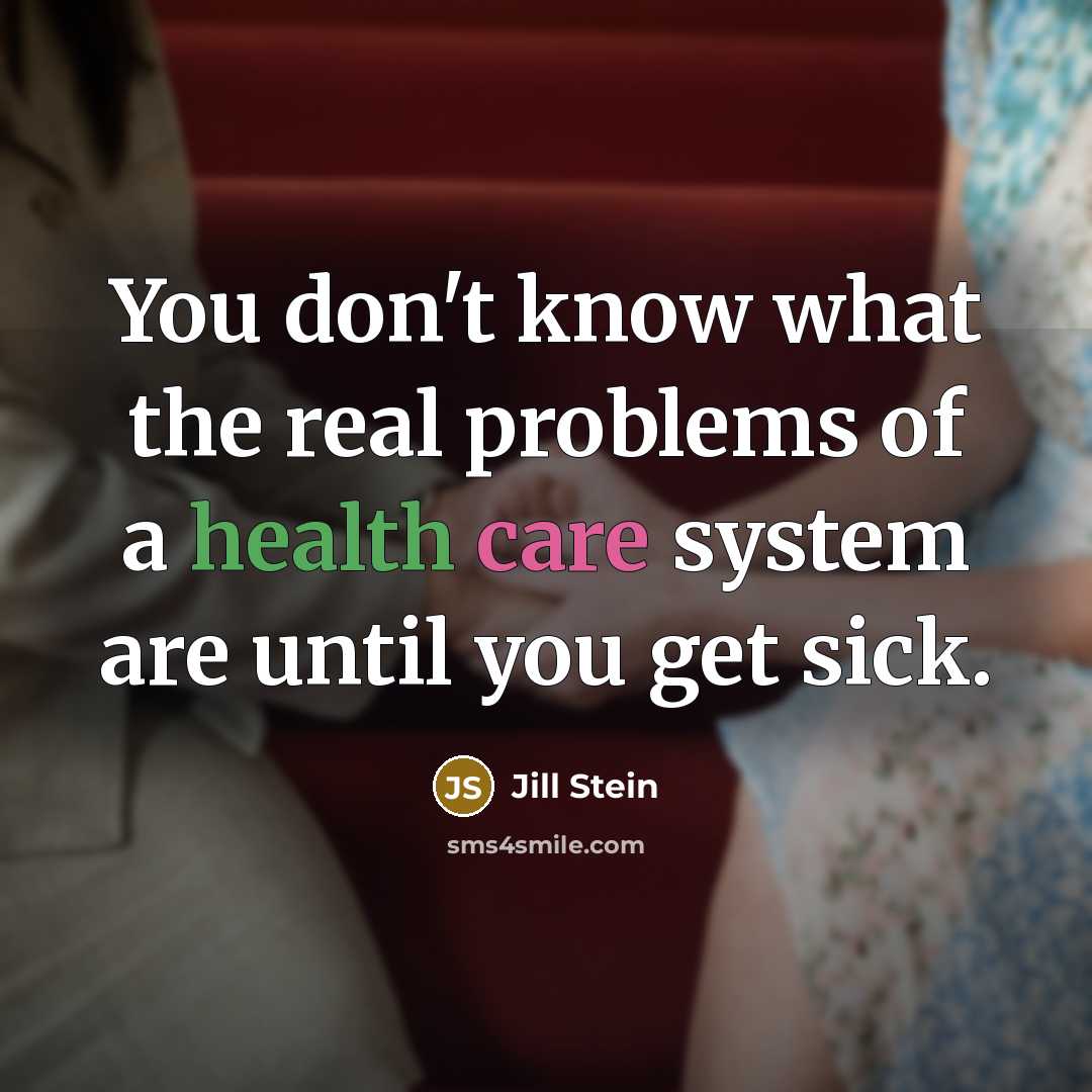 “You don't know what the real problems of a health care system are until you get sick.” quote by Jill Stein