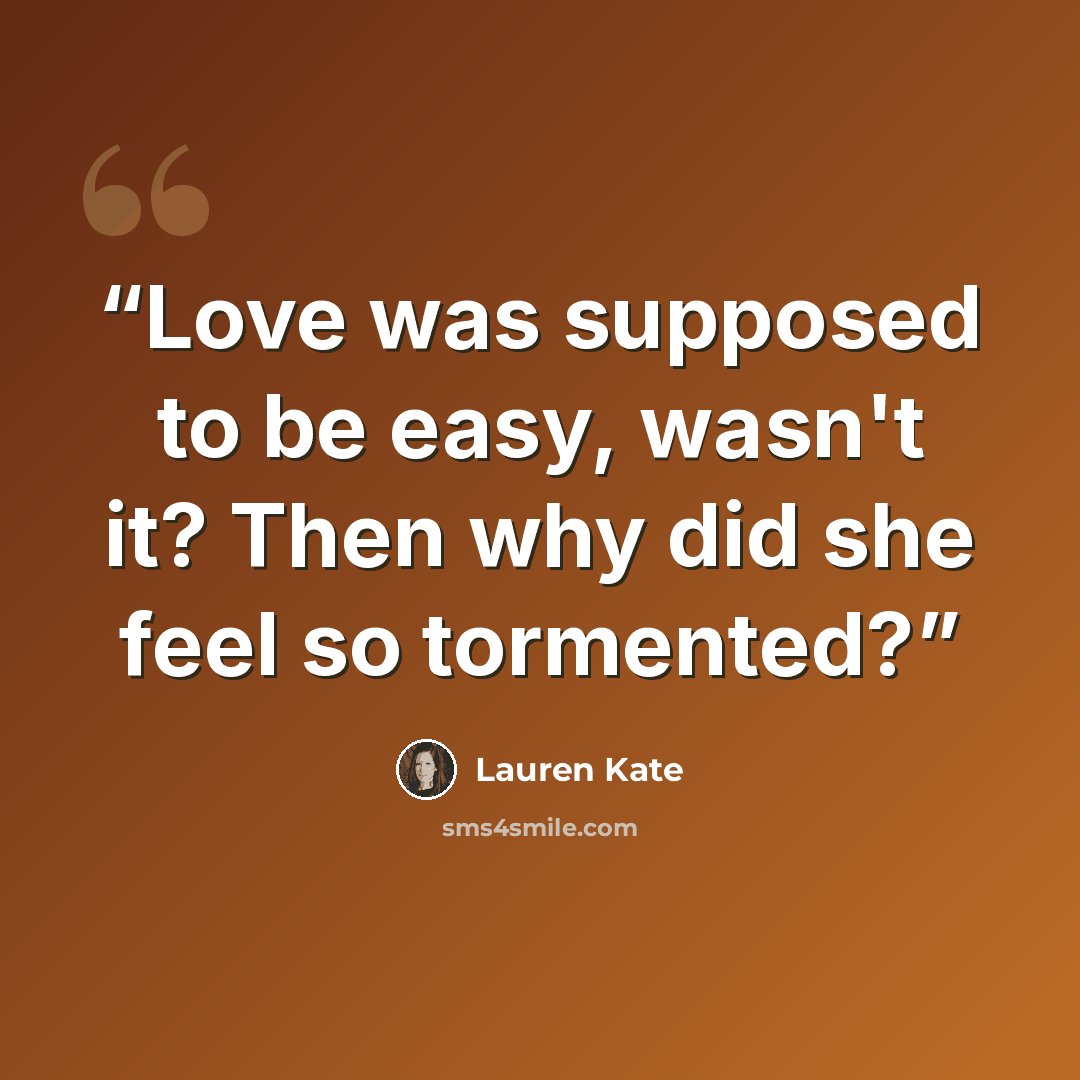 “Love was supposed to be easy, wasn't it? Then why did she feel so tormented?” quote by Lauren Kate