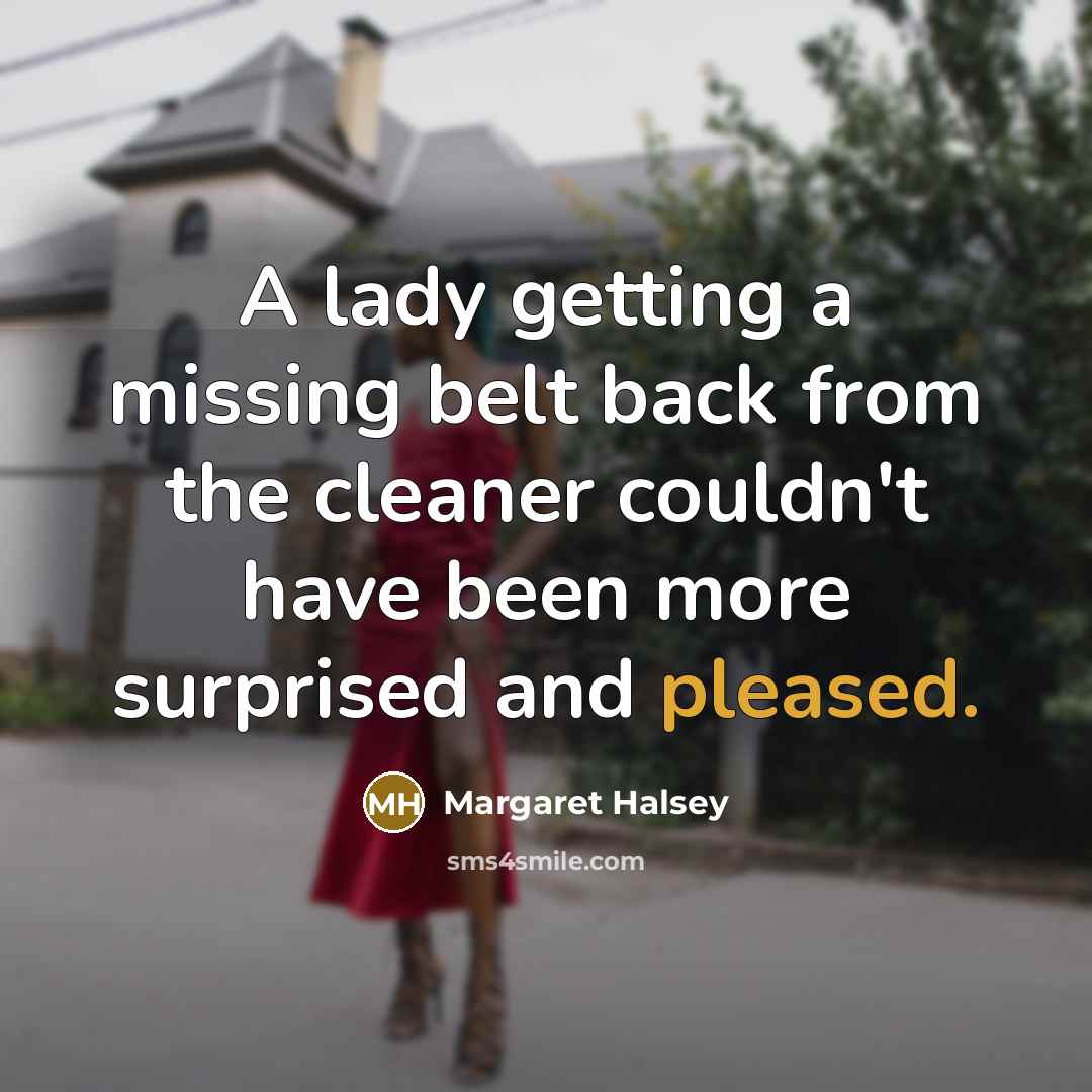 “A lady getting a missing belt back from the cleaner couldn't have been more surprised and pleased.” quote by Margaret Halsey