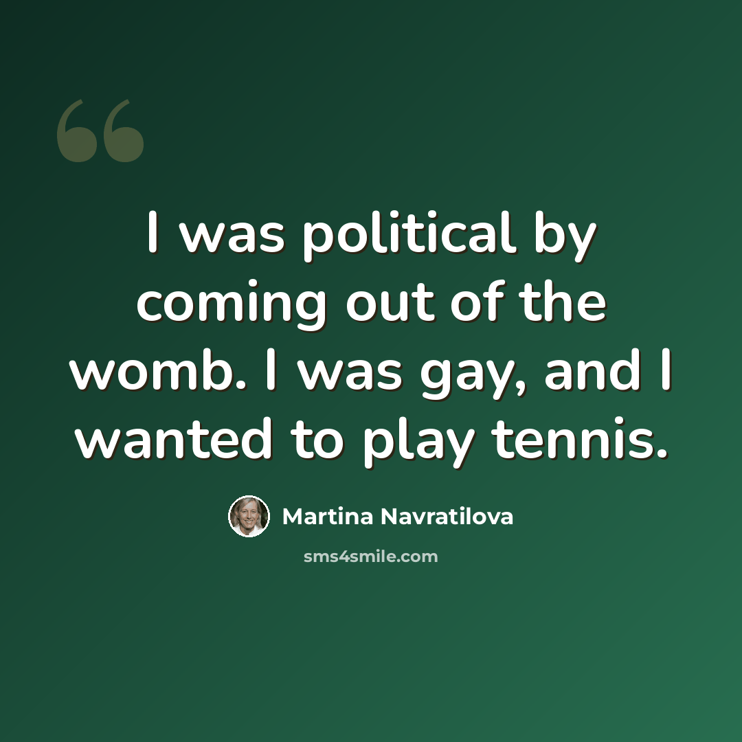 “I was political by coming out of the womb. I was gay, and I wanted to play tennis.” quote by Martina Navratilova