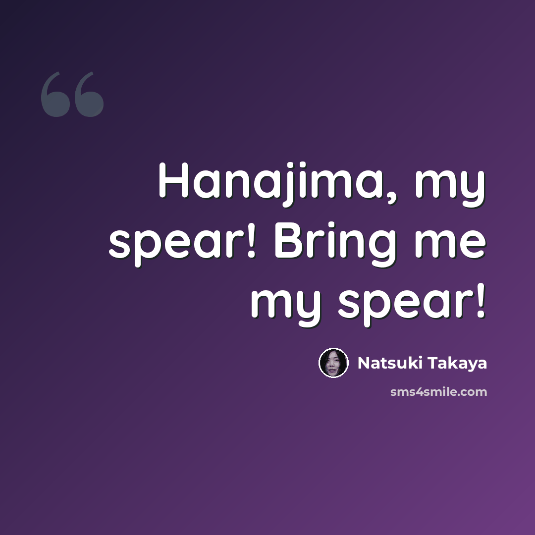 “Hanajima, my spear! Bring me my spear!” quote by Natsuki Takaya