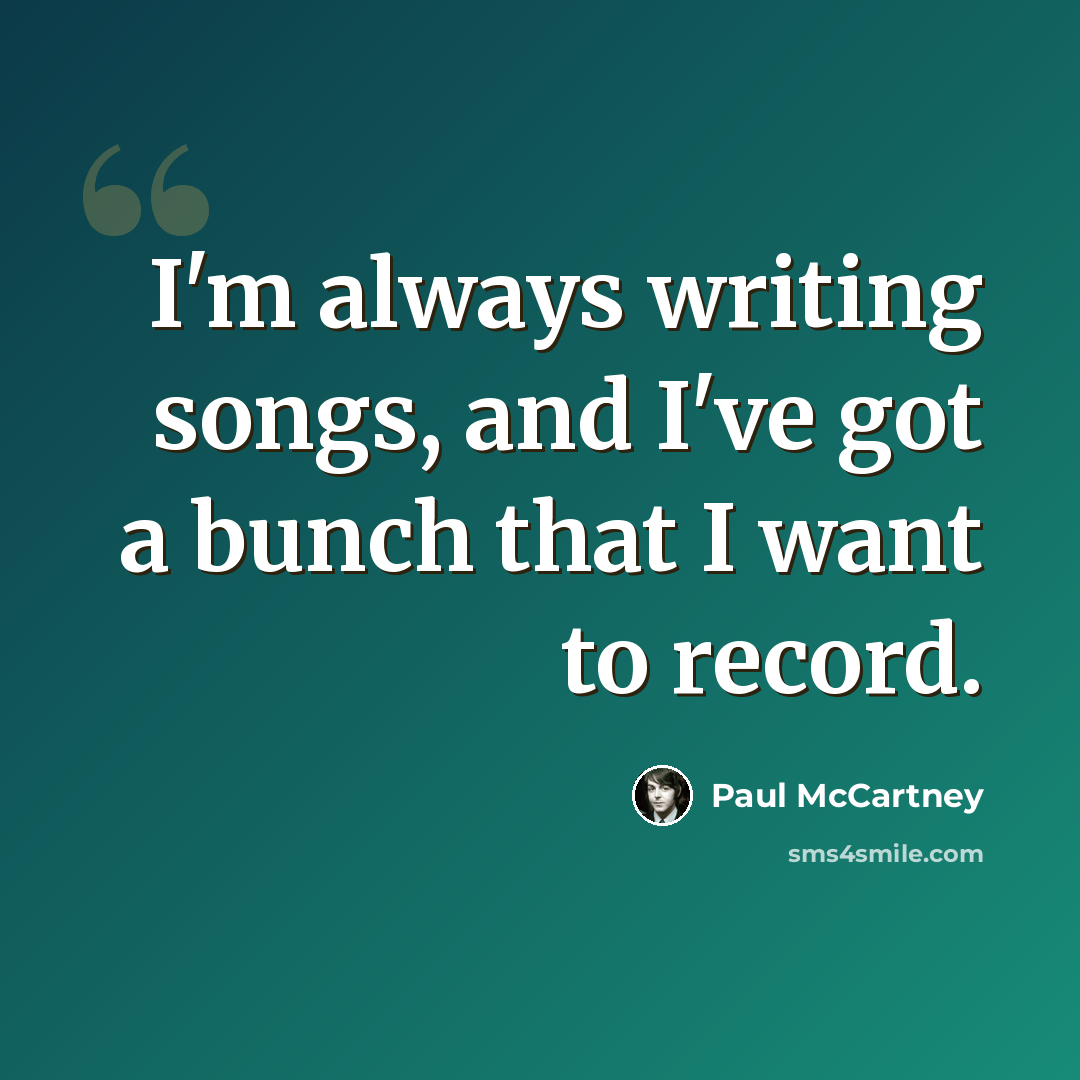 “I'm always writing songs, and I've got a bunch that I want to record.” quote by Paul McCartney