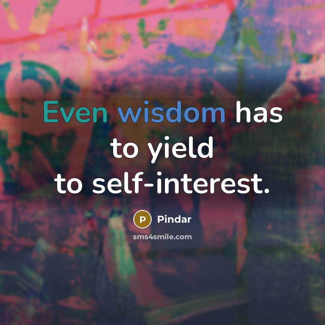 “Even wisdom has to yield to self-interest.” quote by Pindar