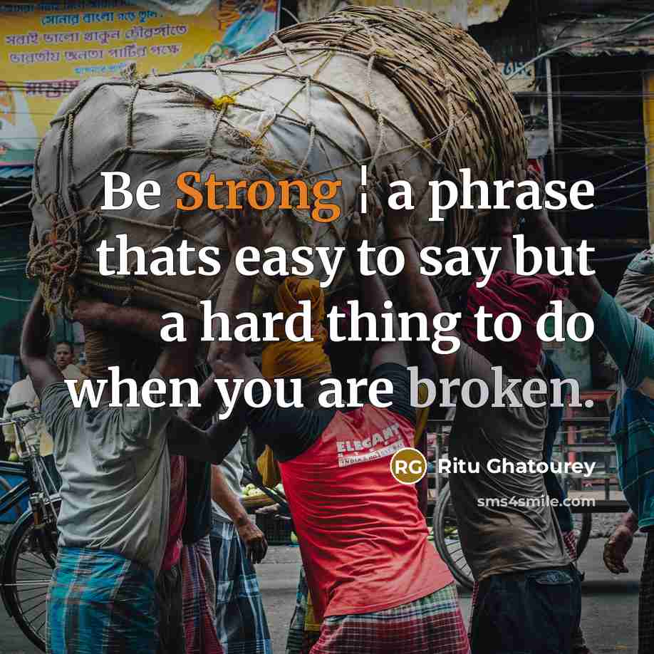 “Be Strong ¦ a phrase thats easy to say but a hard thing to do when you are broken.” quote by Ritu Ghatourey