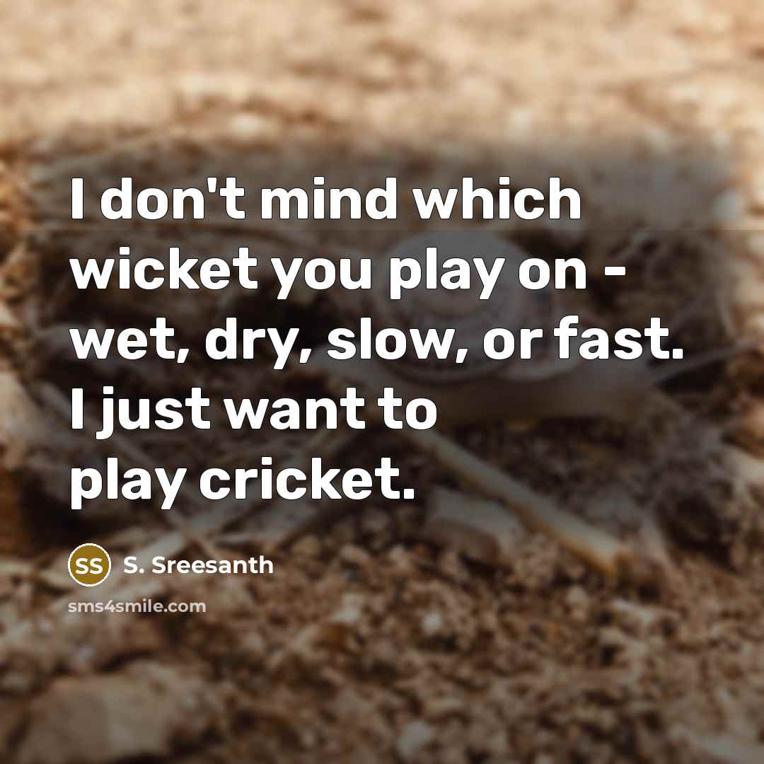 “I don't mind which wicket you play on - wet, dry, slow, or fast. I just want to play cricket.” quote by S. Sreesanth