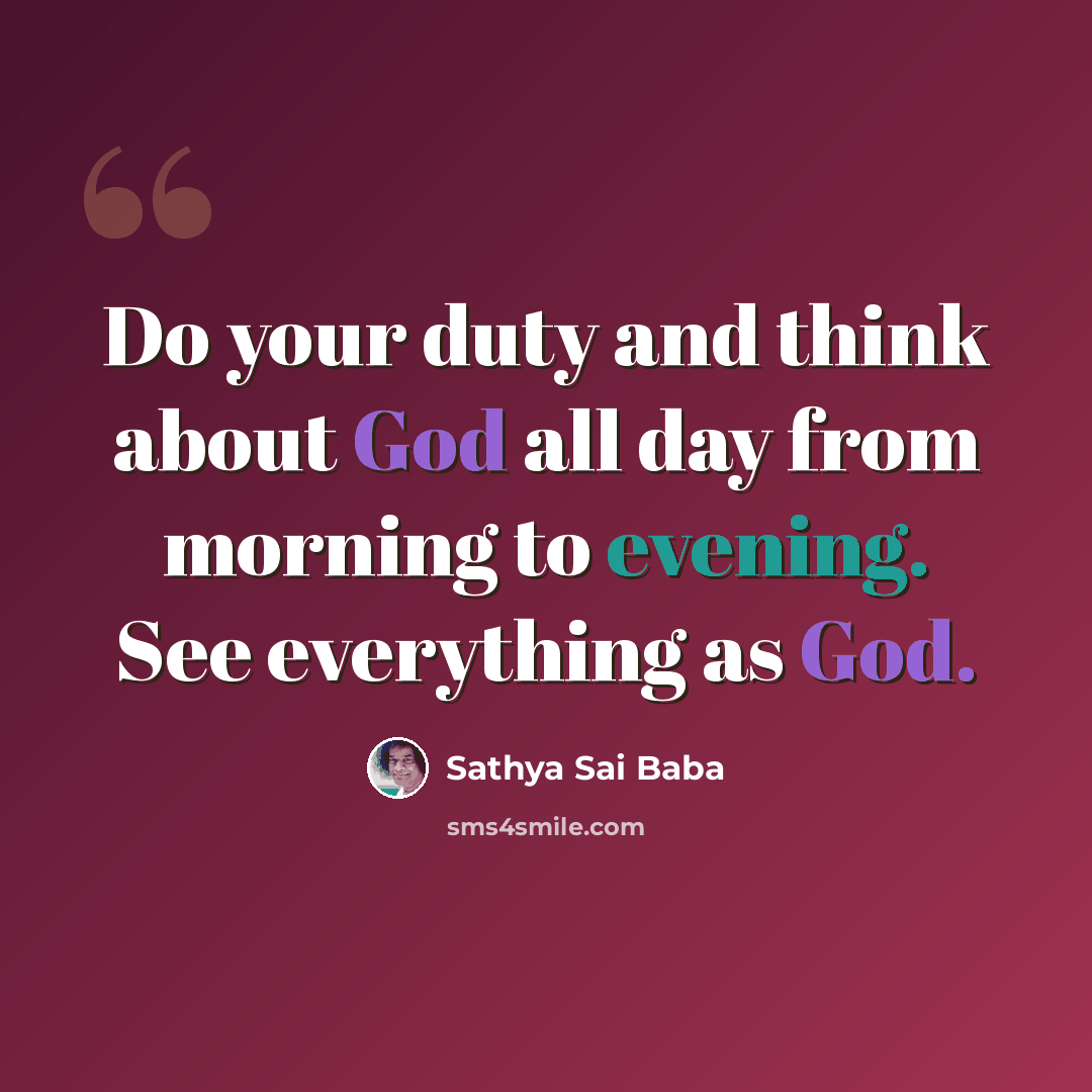 “Do your duty and think about God all day from morning to evening. See everything as God.” quote by Sathya Sai Baba