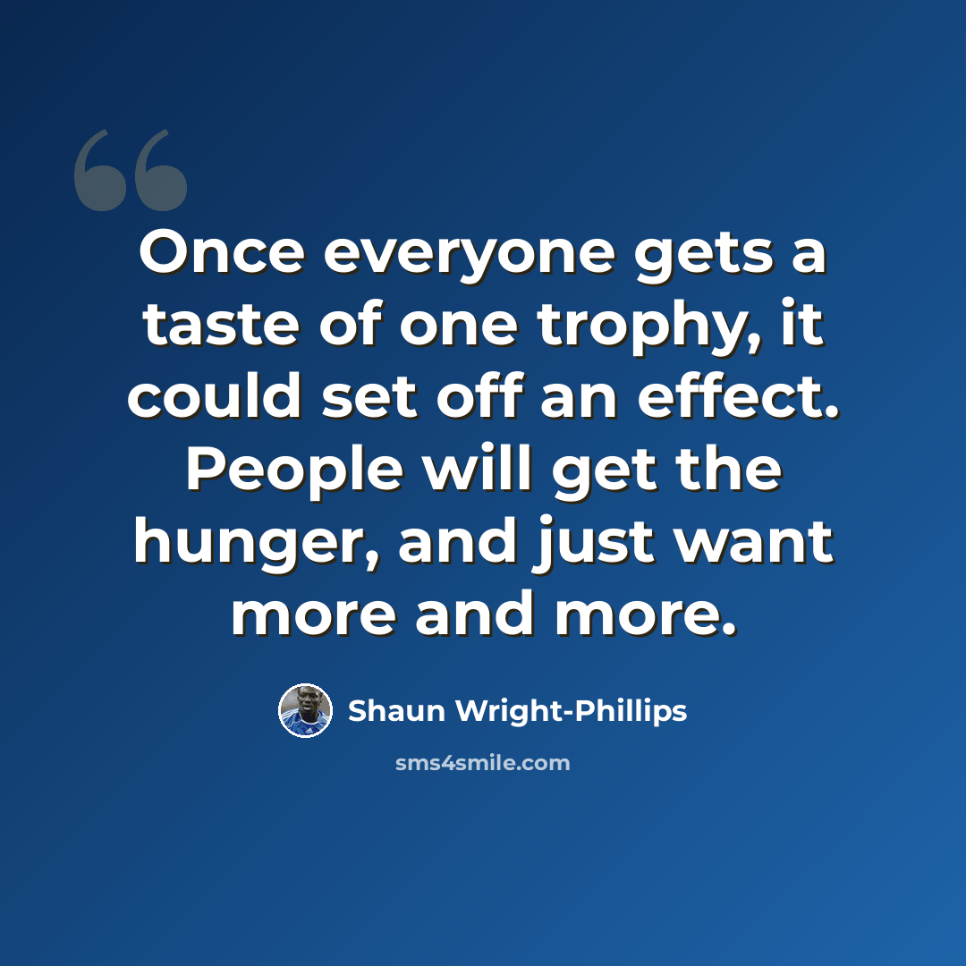 “Once everyone gets a taste of one trophy, it could set off an effect. People will get the hunger, and just want more and more.” quote by Shaun Wright-Phillips